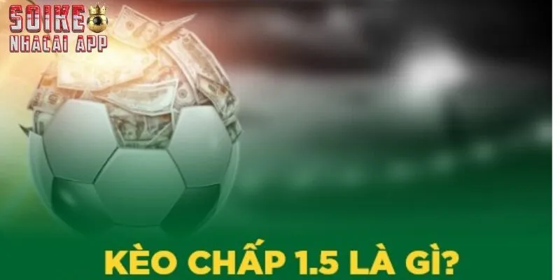 Giải thích tổng quan khái niệm kèo chấp 1.5 trong bóng đá